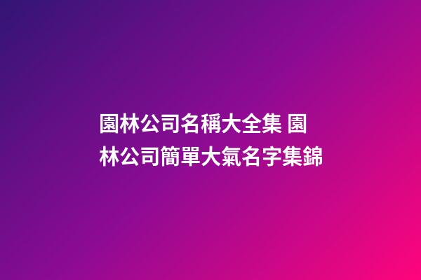 園林公司名稱大全集 園林公司簡單大氣名字集錦-第1張-公司起名-玄機派